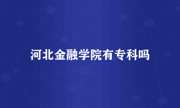 河北金融学院有专科吗