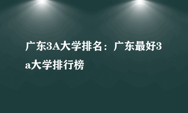 广东3A大学排名：广东最好3a大学排行榜