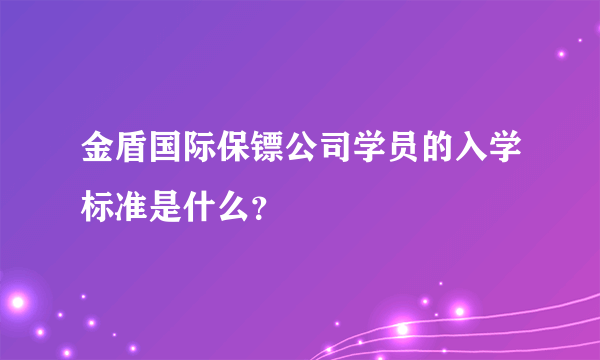 金盾国际保镖公司学员的入学标准是什么？