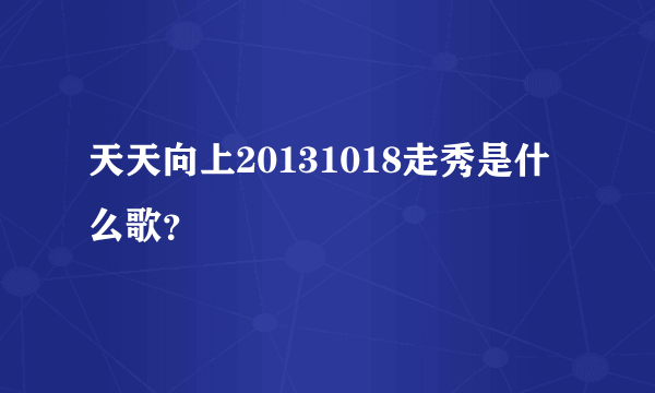 天天向上20131018走秀是什么歌？