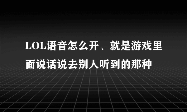 LOL语音怎么开、就是游戏里面说话说去别人听到的那种