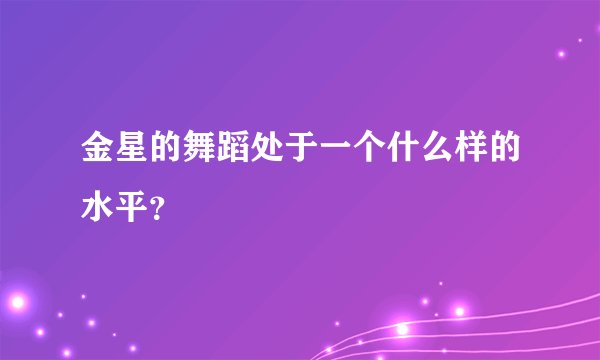 金星的舞蹈处于一个什么样的水平？