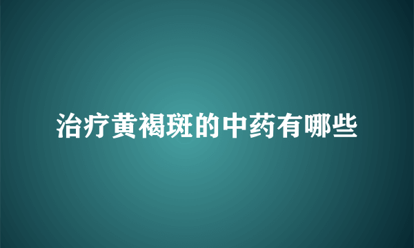 治疗黄褐斑的中药有哪些