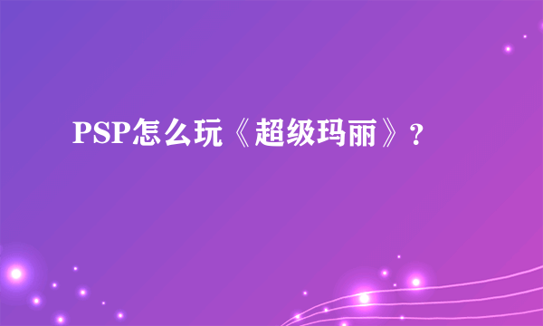 PSP怎么玩《超级玛丽》？