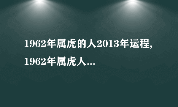 1962年属虎的人2013年运程,1962年属虎人2013年运势