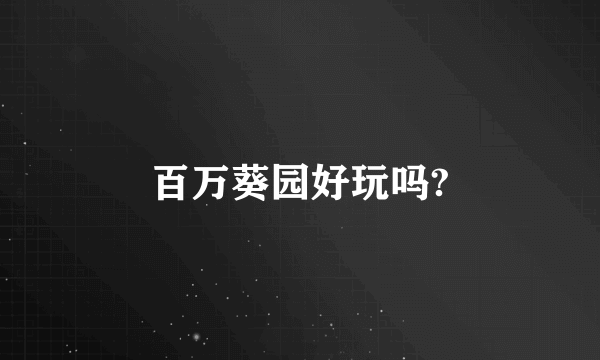 百万葵园好玩吗?