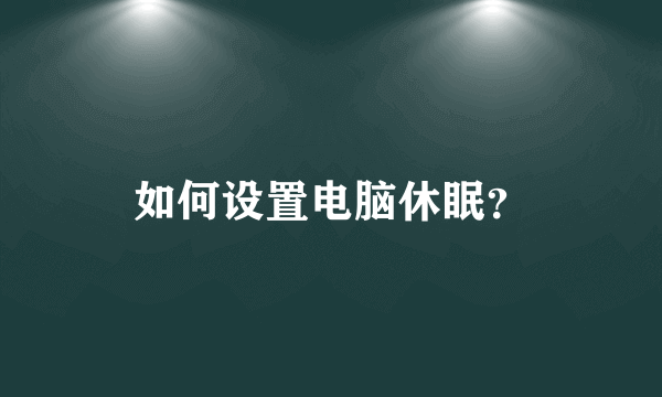 如何设置电脑休眠？