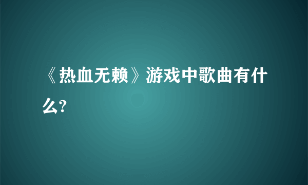 《热血无赖》游戏中歌曲有什么?