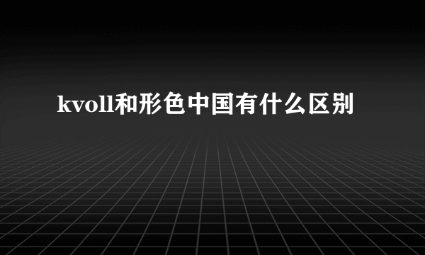 kvoll和形色中国有什么区别