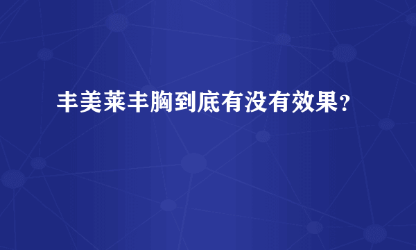 丰美莱丰胸到底有没有效果？