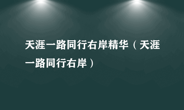 天涯一路同行右岸精华（天涯一路同行右岸）