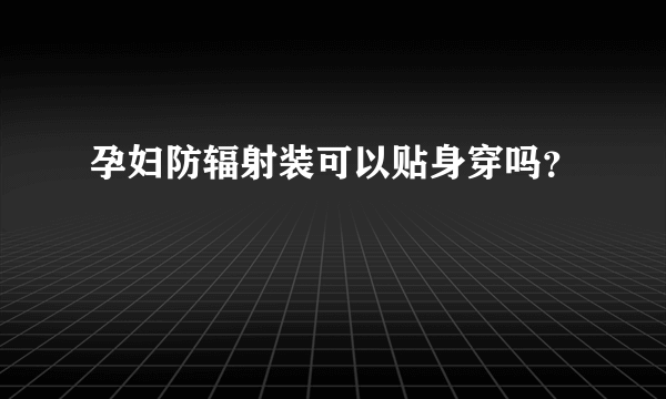 孕妇防辐射装可以贴身穿吗？