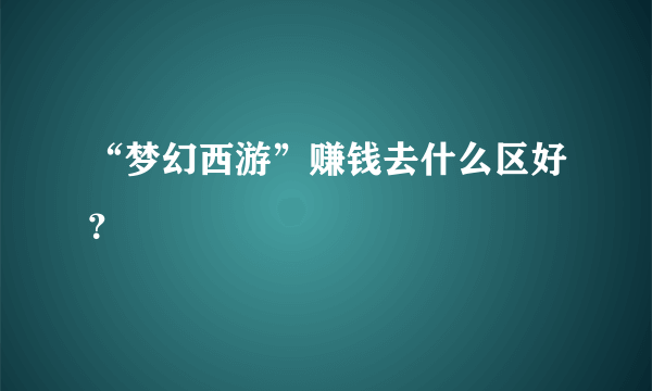 “梦幻西游”赚钱去什么区好？