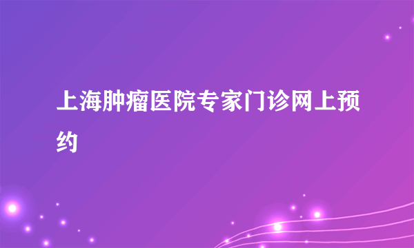上海肿瘤医院专家门诊网上预约