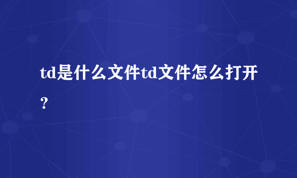 td是什么文件td文件怎么打开？