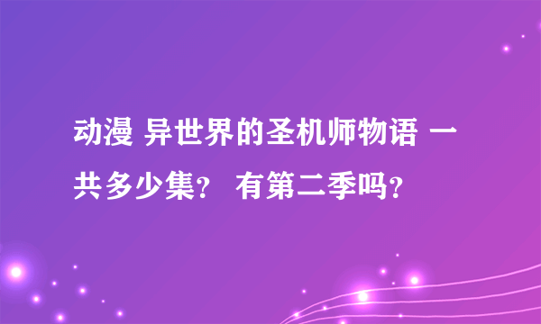 动漫 异世界的圣机师物语 一共多少集？ 有第二季吗？