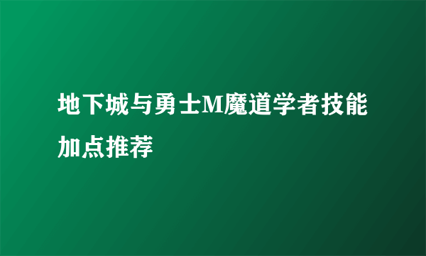 地下城与勇士M魔道学者技能加点推荐