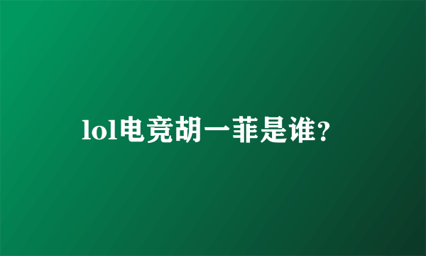 lol电竞胡一菲是谁？