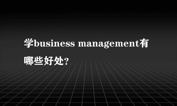 学business management有哪些好处？