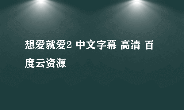 想爱就爱2 中文字幕 高清 百度云资源