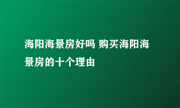 海阳海景房好吗 购买海阳海景房的十个理由