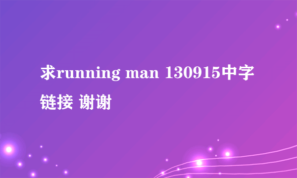 求running man 130915中字链接 谢谢