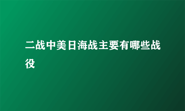 二战中美日海战主要有哪些战役