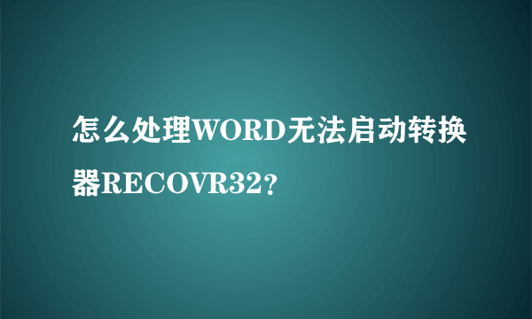 怎么处理WORD无法启动转换器RECOVR32？