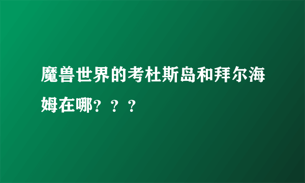 魔兽世界的考杜斯岛和拜尔海姆在哪？？？