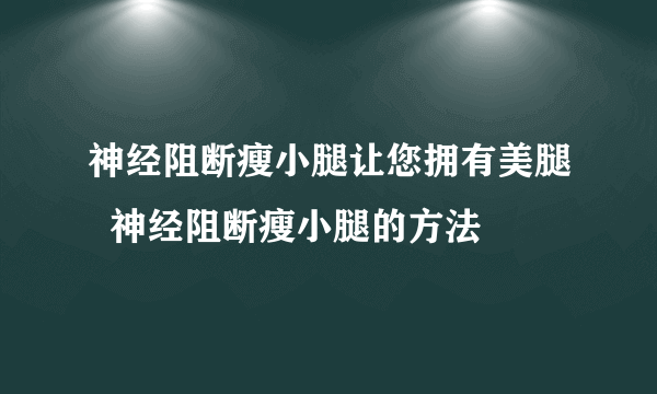 神经阻断瘦小腿让您拥有美腿  神经阻断瘦小腿的方法