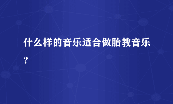 什么样的音乐适合做胎教音乐？