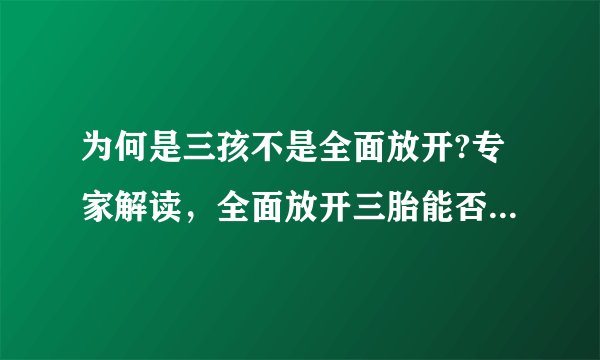 为何是三孩不是全面放开?专家解读，全面放开三胎能否解决人口老龄化问题，为什么开放三孩