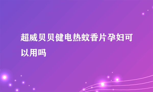 超威贝贝健电热蚊香片孕妇可以用吗