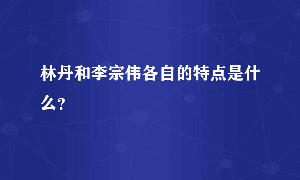 林丹和李宗伟各自的特点是什么？