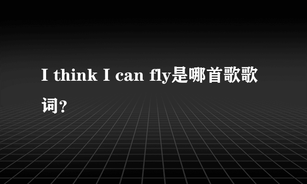 I think I can fly是哪首歌歌词？