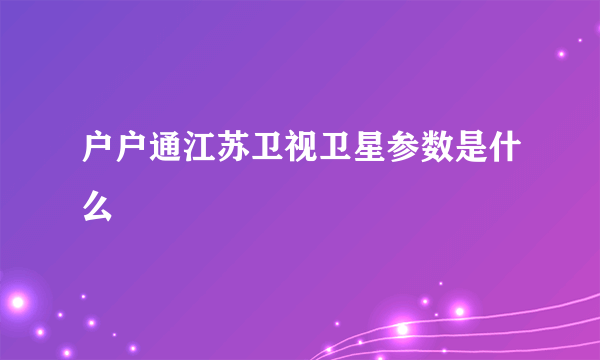 户户通江苏卫视卫星参数是什么