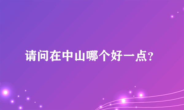 请问在中山哪个好一点？