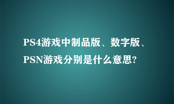 PS4游戏中制品版、数字版、PSN游戏分别是什么意思?