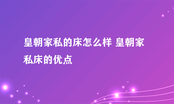 皇朝家私的床怎么样 皇朝家私床的优点