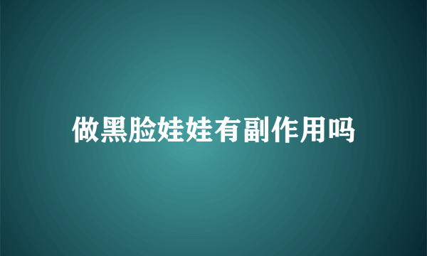 做黑脸娃娃有副作用吗