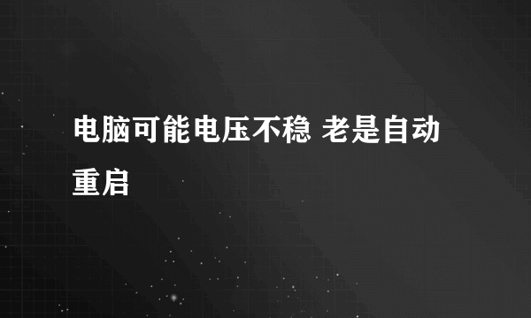 电脑可能电压不稳 老是自动重启