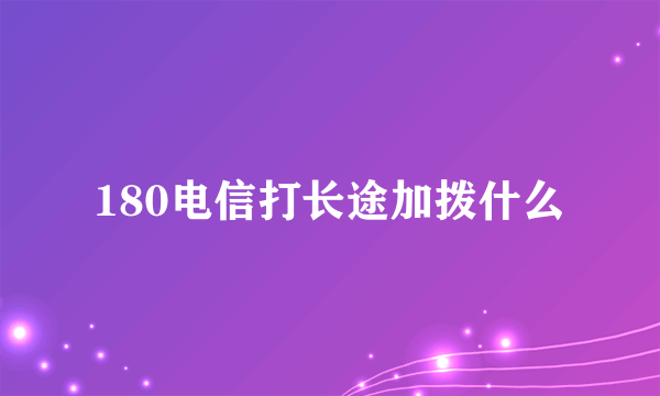 180电信打长途加拨什么