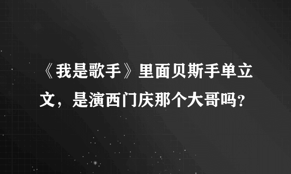 《我是歌手》里面贝斯手单立文，是演西门庆那个大哥吗？