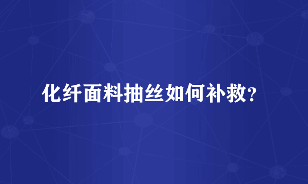 化纤面料抽丝如何补救？