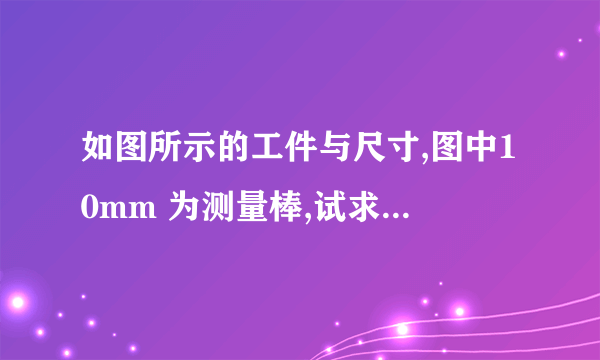 如图所示的工件与尺寸,图中10mm 为测量棒,试求90°交点A的划线高度尺寸L为多少?(sin45°=0.707)