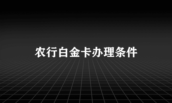 农行白金卡办理条件