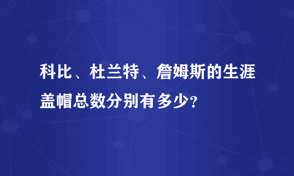 科比、杜兰特、詹姆斯的生涯盖帽总数分别有多少？