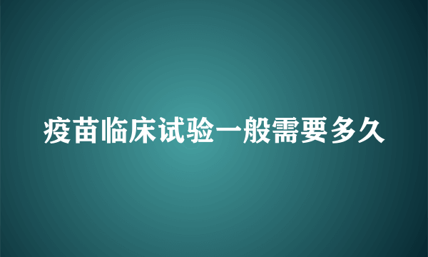 疫苗临床试验一般需要多久