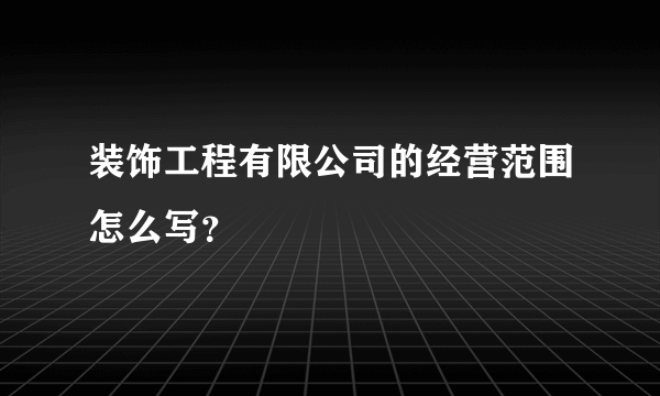 装饰工程有限公司的经营范围怎么写？