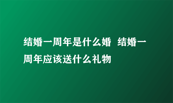 结婚一周年是什么婚  结婚一周年应该送什么礼物